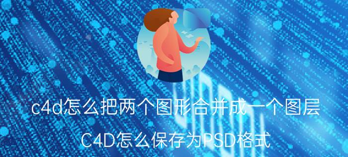 c4d怎么把两个图形合并成一个图层 C4D怎么保存为PSD格式？